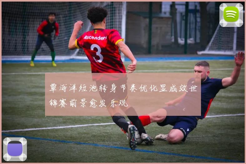 覃海洋短池转身节奏优化显成效世锦赛前景愈发乐观