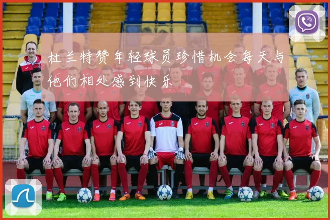 杜兰特赞年轻球员珍惜机会每天与他们相处感到快乐