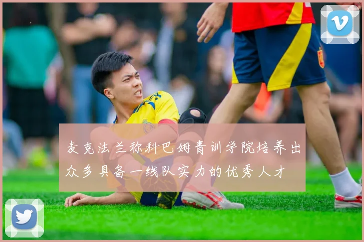 麦克法兰称科巴姆青训学院培养出众多具备一线队实力的优秀人才