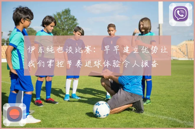 伊东纯也谈比赛：早早建立优势让我们掌控节奏进球体验令人振奋
