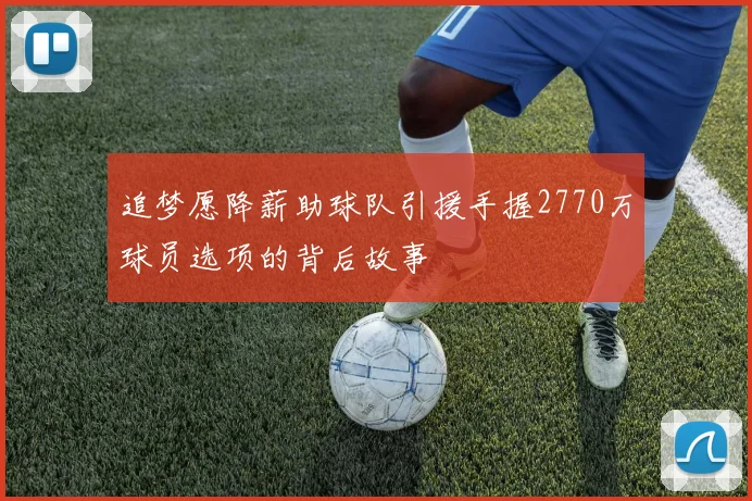 追梦愿降薪助球队引援手握2770万球员选项的背后故事