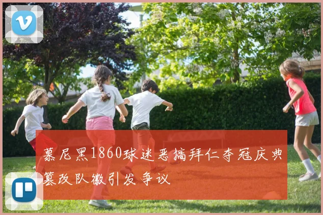 慕尼黑1860球迷恶搞拜仁夺冠庆典篡改队徽引发争议