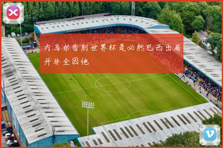 内马尔告别世界杯是必然巴西出局并非全因他